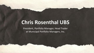 Chris Rosenthal UBS
President, Portfolio Manager, Head Trader
at Municipal Portfolio Managers, Inc.
 