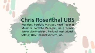 Chris Rosenthal UBS
President, Portfolio Manager, Head Trader at
Municipal Portfolio Managers, Inc. | Former
Senior Vice President, Regional Institutional
Sales at UBS Financial Services, Inc.
 