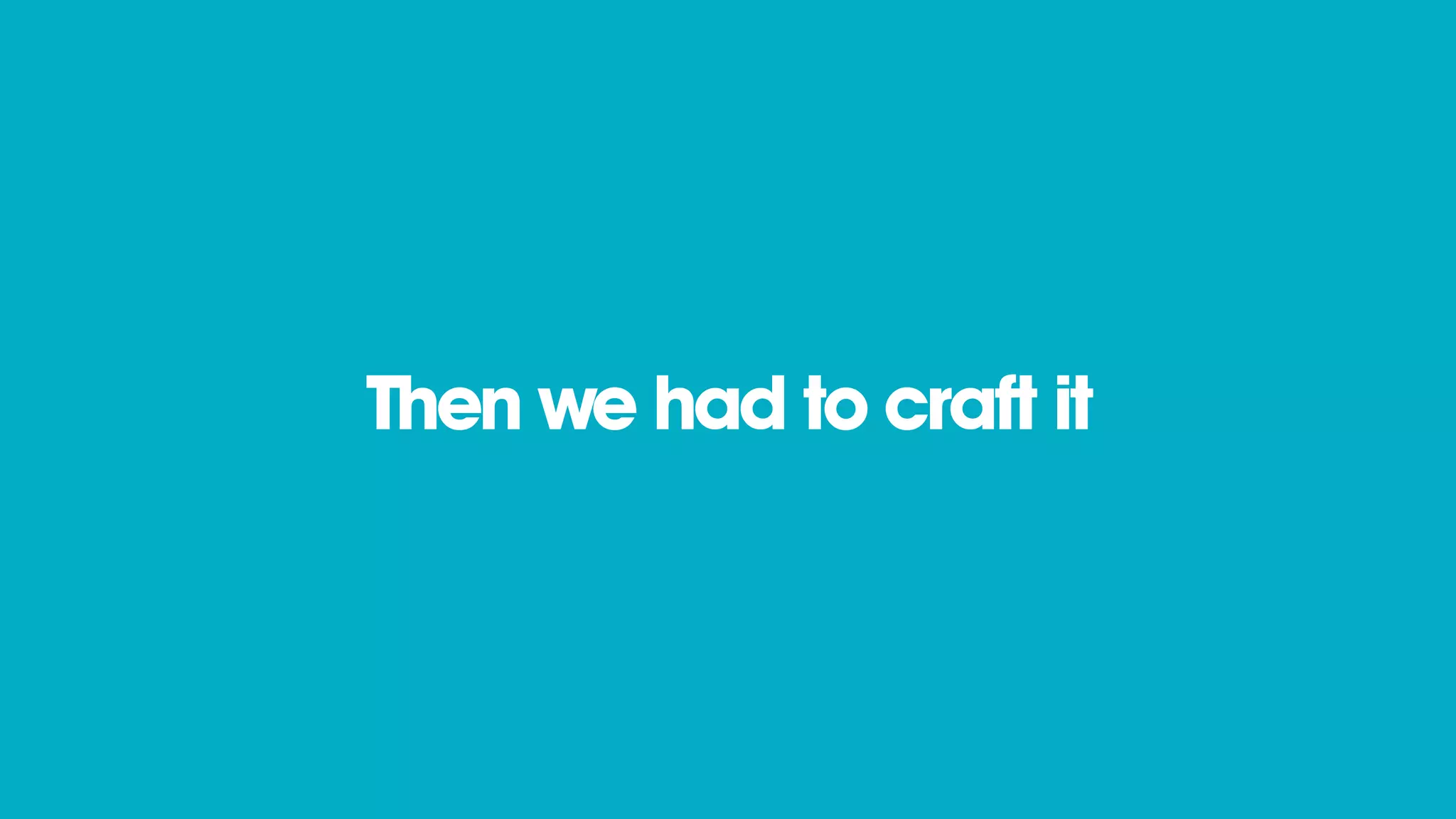 Then we had to craft it
 