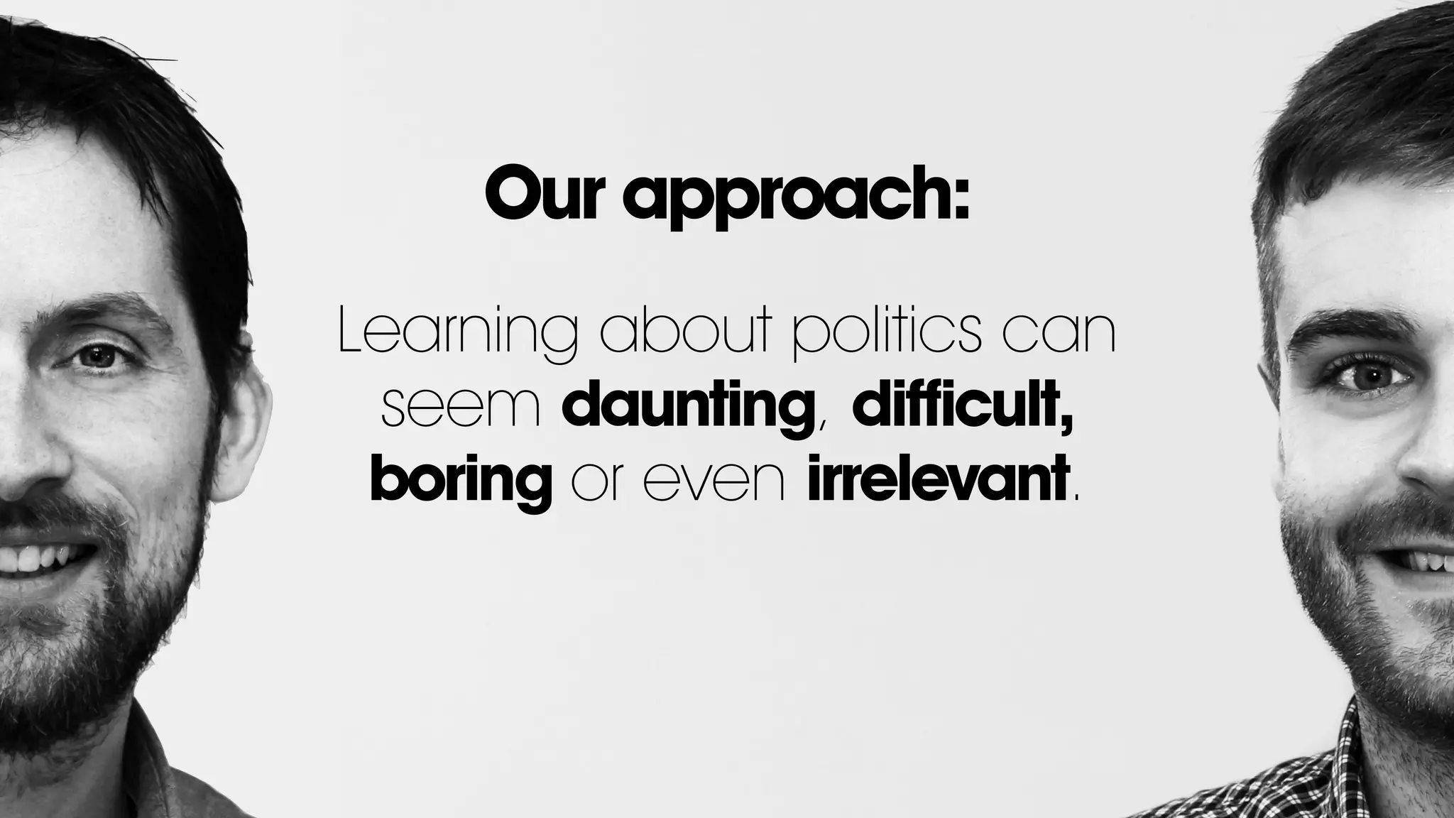 Learning about politics can
seem daunting, difficult,
boring or even irrelevant.
!
!
Our approach:
 