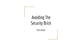 Avoiding The
Security Brick
Chris Rutter
 