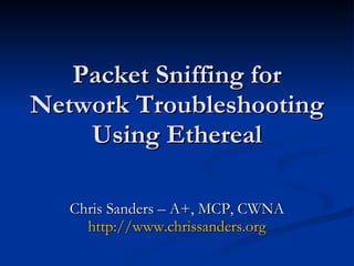 Packet Sniffing for Network Troubleshooting Using Ethereal Chris Sanders – A+, MCP, CWNA http://www.chrissanders.org 