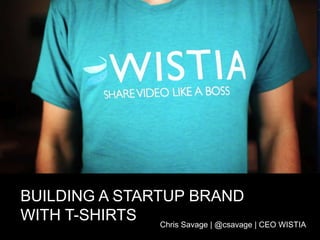 BUILDING A STARTUP BRANDWITH T-SHIRTS,[object Object],Chris Savage | @csavage | CEO WISTIA,[object Object]