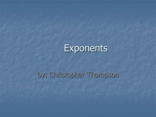 Exponents by: Christopher Thompson 