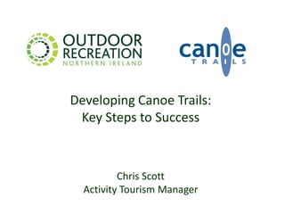 Developing Canoe Trails:
Key Steps to Success

Chris Scott
Activity Tourism Manager

 