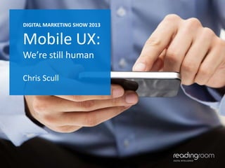 DIGITAL MARKETING SHOW 2013

Mobile UX:
We’re still human
Chris Scull

1

 
