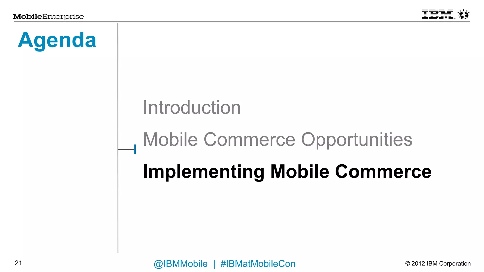 Agenda


         Introduction
         Mobile Commerce Opportunities
         Implementing Mobile Commerce



18        @IBMMobile | #IBMatMobileCon   © 2012 IBM Corporation
 