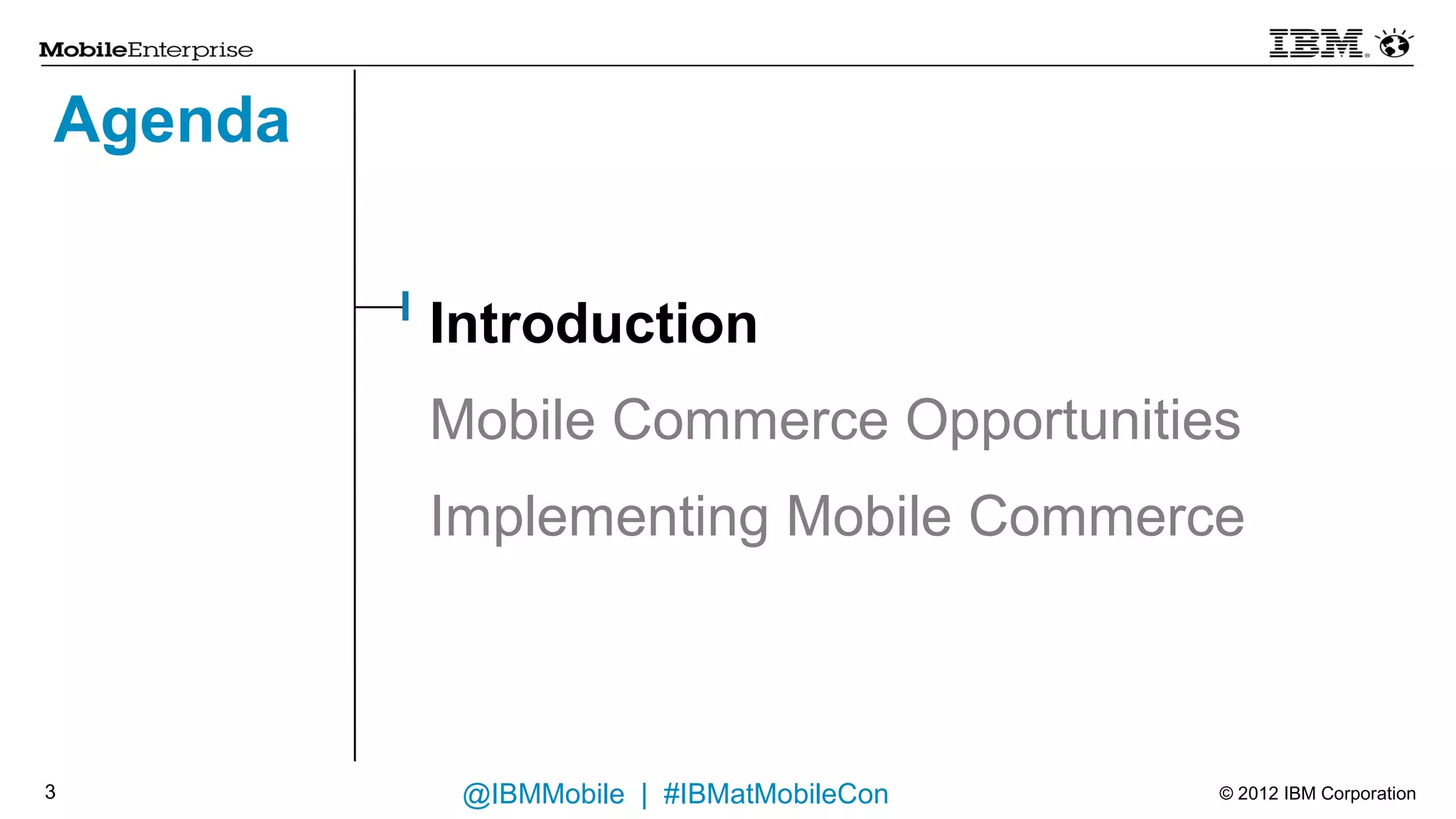 Agenda


         Introduction
         Mobile Commerce Opportunities
         Implementing Mobile Commerce



3         @IBMMobile | #IBMatMobileCon   © 2012 IBM Corporation
 