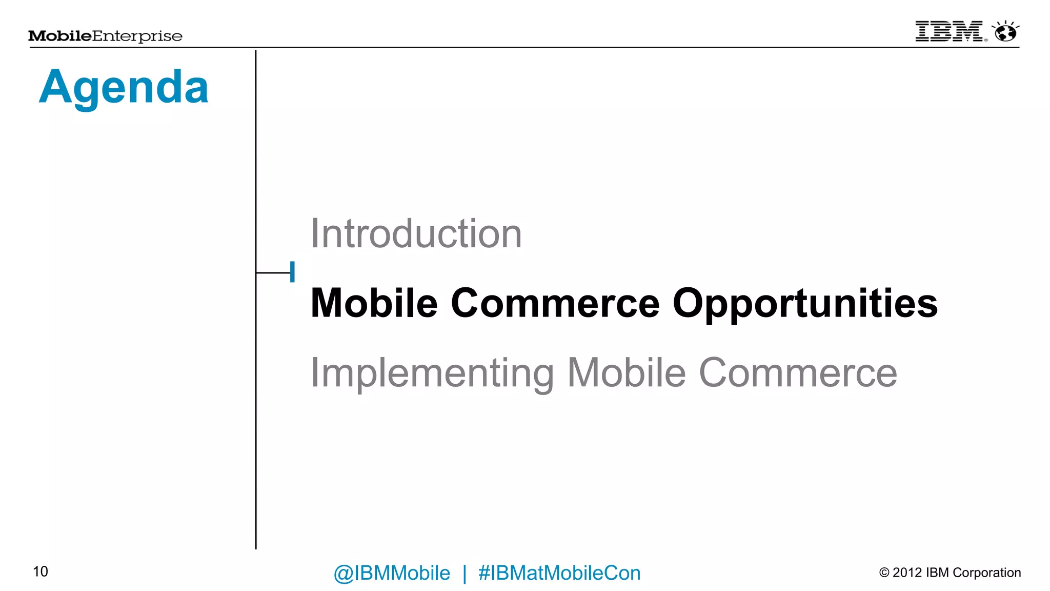 Agenda


         Introduction
         Mobile Commerce Opportunities
         Implementing Mobile Commerce



9         @IBMMobile | #IBMatMobileCon   © 2012 IBM Corporation
 