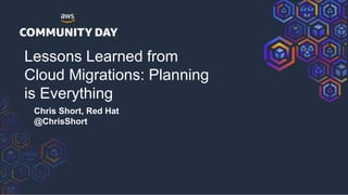 Lessons Learned from
Cloud Migrations: Planning
is Everything
Chris Short, Red Hat
@ChrisShort
 