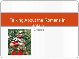 Talking About the Romans in
Britain
Chrissie

 
