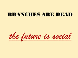 BRANCHES ARE DEAD



the future is social
    ©Chris Skinner +44 790 586 2270 chris.skinner@fsclub.co.uk
 