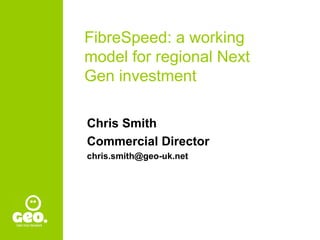 FibreSpeed: a working
model for regional Next
Gen investment


Chris Smith
Commercial Director
chris.smith@geo-uk.net
 