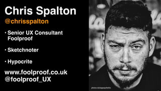 Chris Spalton
@chrisspalton
• Senior UX Consultant
Foolproof
• Sketchnoter
• Hypocrite
www.foolproof.co.uk
@foolproof_UX
photo:@ziqqsayshello
 