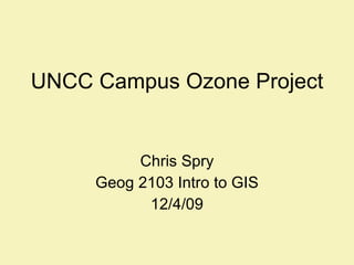 UNCC Campus Ozone Project Chris Spry Geog 2103 Intro to GIS 12/4/09 