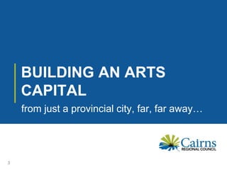 BUILDING AN ARTS
CAPITAL
3
from just a provincial city, far, far away…
 