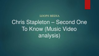 Chris Stapleton – Second One
To Know (Music Video
analysis)
LOOPS MEDIA
 