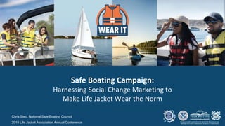 Chris Stec, National Safe Boating Council
2019 Life Jacket Association Annual Conference
Safe Boating Campaign:
Harnessing Social Change Marketing to
Make Life Jacket Wear the Norm
 