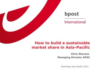How to build a sustainable
market share in Asia-Pacific
Chris Stevens
Managing Director APAC
Post-Expo Asia Pacific 2014
 