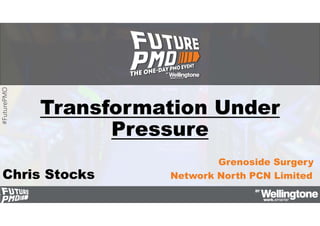 #FuturePMO
Transformation Under
Pressure
Grenoside Surgery
Chris Stocks Network North PCN Limited
 
