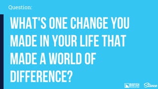 Question:
What's one change you
made in your life that
made a world of
difference?
 