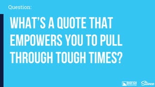 Question:
What’s a quote that
empowers you to pull
through tough times?
 