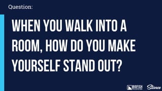 Question:
When you walk into a
room, how do you make
yourself stand out?
 
