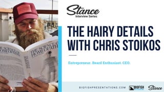 The Hairy Details
with Chris Stoikos
Entrepreneur. Beard Enthusiast. CEO.
B I G F I S H P R E S E N T A T I O N S . C O M
Interview Series
 
