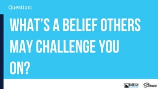 Question:
What’s a belief others
may challenge you
on?
 