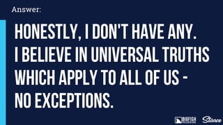 Answer:
Honestly, I don't have any.
I believe in universal truths
which apply to all of us -
no exceptions.
 