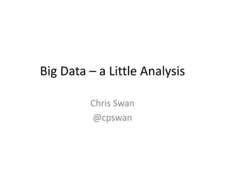 Big Data – a Little Analysis

         Chris Swan
         @cpswan
 