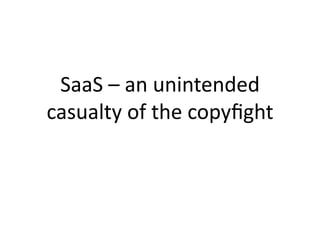 SaaS	
  –	
  an	
  unintended	
  
casualty	
  of	
  the	
  copyﬁght	
  
 