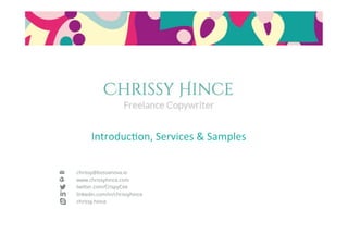 chrissy@bossanova.io
www.chrissyhince.com
twitter.com/CrispyCee
linkedin.com/in/chrissyhince
chrissy.hince
Introduc)on,	
  Services	
  &	
  Samples	
  
 