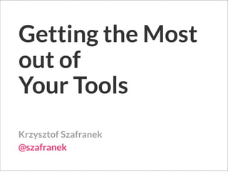 Getting the Most
out of
Your Tools
Krzysztof Szafranek
@szafranek
 