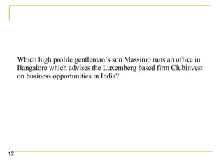 Which high profile gentleman’s son Massimo runs an office in Bangalore which advises the Luxemberg based firm Clubinvest on business opportunities in India?   12 
