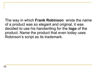 The way in which  Frank Robinson   wrote the name of a product was so elegant and original, it was decided to use his handwriting for the  logo  of the product. Name the product that even today uses Robinson’s script as its trademark. 18 