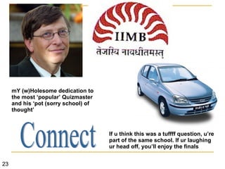 23 mY (w)Holesome dedication to the most ‘popular’ Quizmaster and his ‘pot (sorry school) of thought’ Connect If u think this was a tuffff question, u’re part of the same school. If ur laughing ur head off, you’ll enjoy the finals 