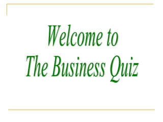 Welcome to  The Business Quiz 