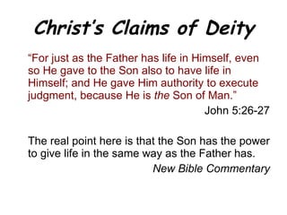 Christ’s Claims of Deity “ For just as the Father has life in Himself, even so He gave to the Son also to have life in Himself; and He gave Him authority to execute judgment, because He is  the  Son of Man.” John 5:26-27 The real point here is that the Son has the power to give life in the same way as the Father has.  New Bible Commentary 