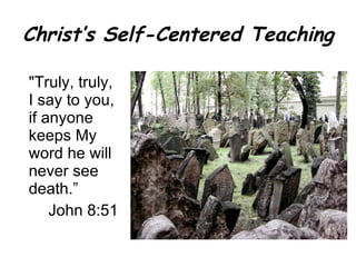 Christ’s Self-Centered Teaching "Truly, truly, I say to you, if anyone keeps My word he will never see death.” John 8:51 