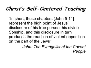 Christ’s Self-Centered Teaching “ In short, these chapters [John 5-11] represent the high point of Jesus’ disclosure of his true person, his divine Sonship, and this disclosure in turn produces the reaction of violent opposition on the part of the Jews” John: The Evangelist of the Covent People 