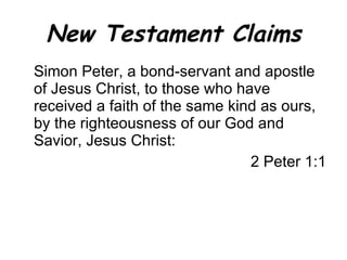 New Testament Claims Simon Peter, a bond-servant and apostle of Jesus Christ, to those who have received a faith of the same kind as ours, by the righteousness of our God and Savior, Jesus Christ: 2 Peter 1:1 