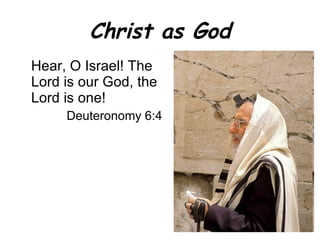 Christ as God Hear, O Israel! The Lord is our God, the Lord is one! Deuteronomy 6:4 