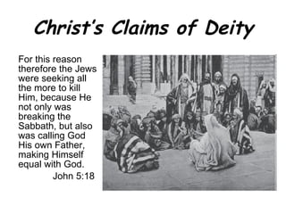 Christ’s Claims of Deity For this reason therefore the Jews were seeking all the more to kill Him, because He not only was breaking the Sabbath, but also was calling God His own Father, making Himself equal with God. John 5:18  