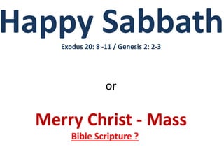 Happy Sabbath 
Exodus 20: 8 -11 / Genesis 2: 2-3 
or 
Merry Christ - Mass 
Bible Scripture ? 
 