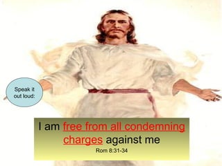 I am free from all condemning 
charges against me 
Rom 8:31-34 
Speak it 
out loud: 
 