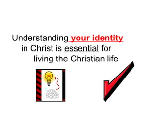 Understanding your identity 
in Christ is essential for 
living the Christian life 
 