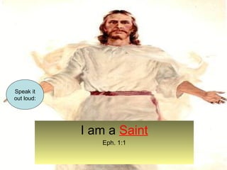 I am a Saint 
Eph. 1:1 
Speak it 
out loud: 
 