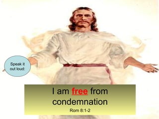 I am free from 
condemnation 
Rom 8:1-2 
Speak it 
out loud: 
 