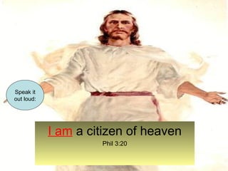 I am a citizen of heaven 
Phil 3:20 
Speak it 
out loud: 
 